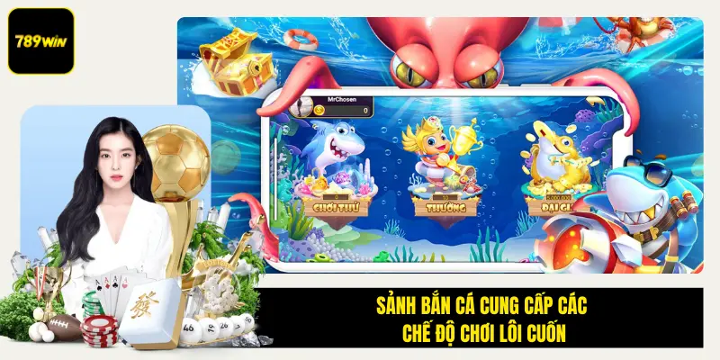 Sảnh bắn cá cung cấp các chế độ chơi lôi cuốn tại 789win