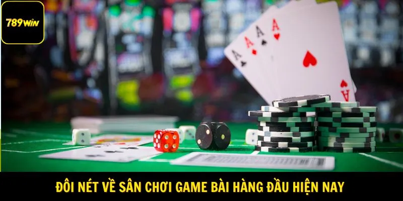 Đôi nét về sân chơi game bài hàng đầu hiện nay