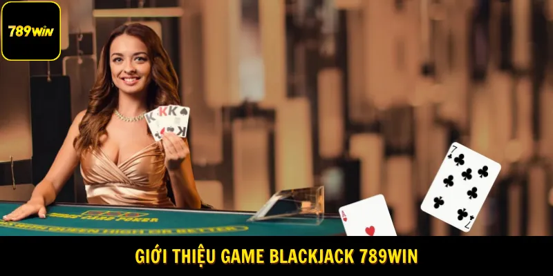 Giới thiệu game Blackjack 789WIN